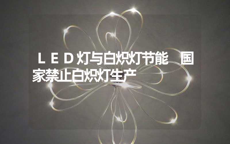 LED灯与白炽灯节能 国家禁止白炽灯生产